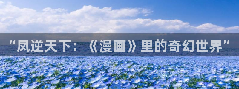 香蕉文化(漫画)：“凤逆天下：《漫画》里的奇幻世界”