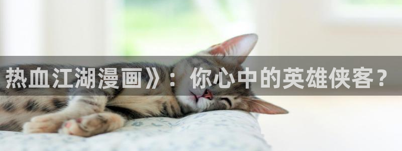 香蕉漫画小说：热血江湖漫画》：你心中的英雄侠客？