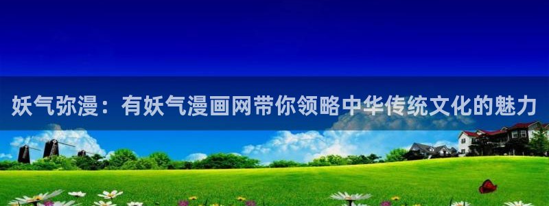 香蕉漫画黄漫免费网站：妖气弥漫：有妖气漫画网带你领略中华传统文化的魅力