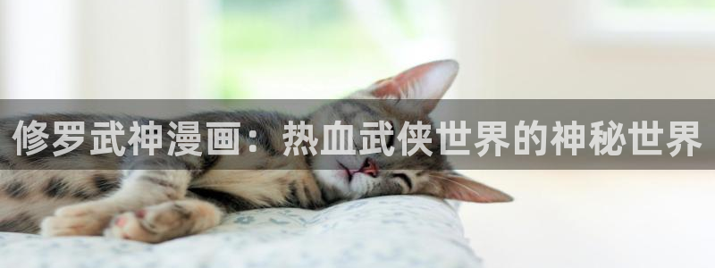 香蕉漫画破解版：修罗武神漫画：热血武侠世界的神秘世界