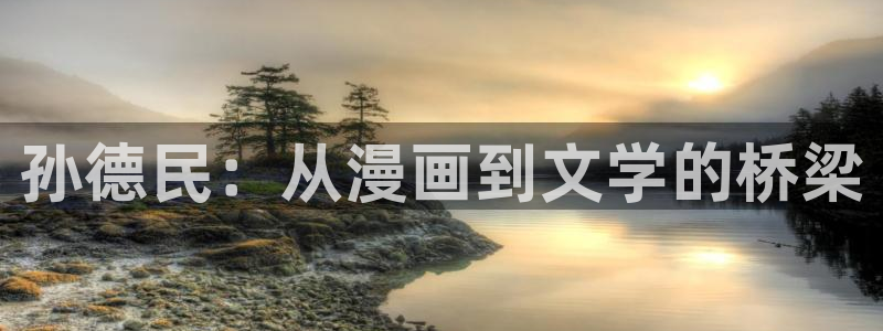 香蕉漫画在线阅读平台：孙德民：从漫画到文学的桥梁