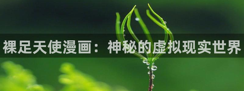 香蕉漫画展：裸足天使漫画：神秘的虚拟现实世界