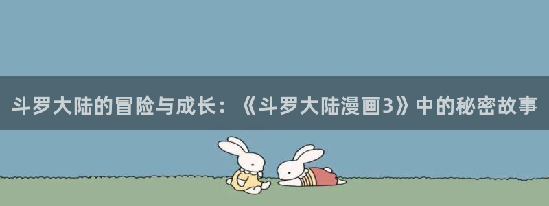 火爆香蕉漫画未删减：斗罗大陆的冒险与成长：《斗罗大陆漫画3》中的秘密故事