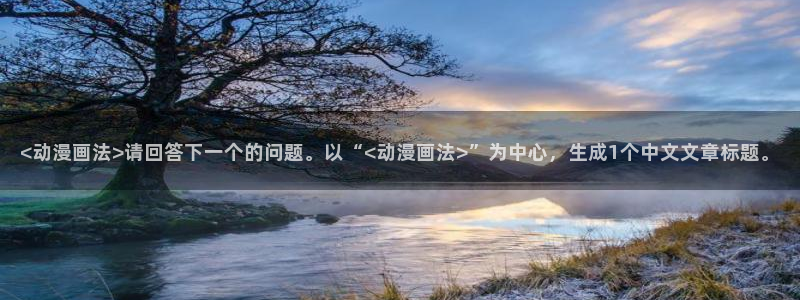 香蕉漫画广告在哪：<动漫画法>请回答下一个的问题。以“<动漫画法>”为中心，生成1个中文文章标题。
