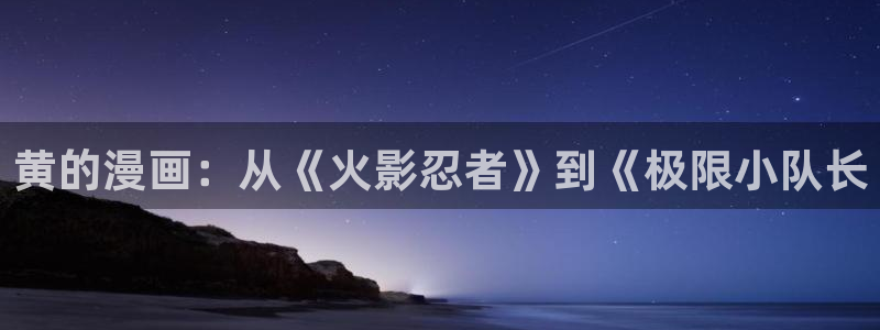 香蕉文化漫画书阅读下拉式人口：黄的漫画：从《火影忍者》到《极限小队长
