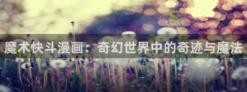 香蕉漫画sss：魔术快斗漫画：奇幻世界中的奇迹与魔法