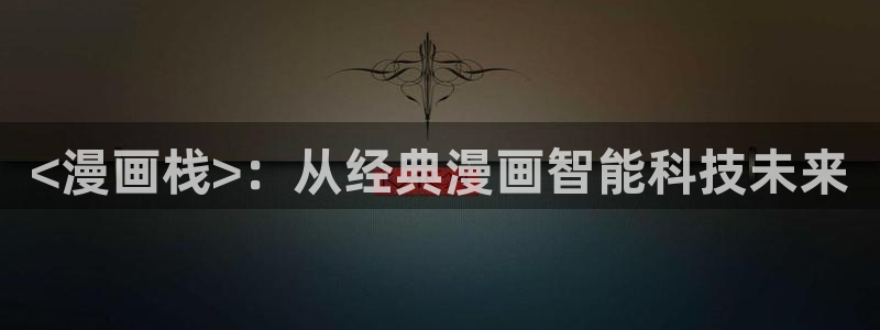 香蕉漫画书下拉式阅读方法：<漫画栈>：从经典漫画智能科技未来