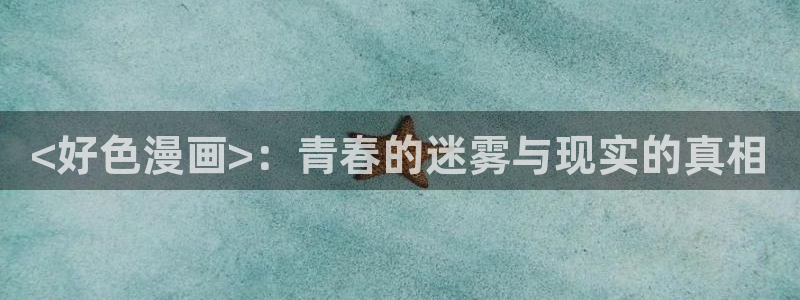香蕉漫画网站免费：<好色漫画>：青春的迷雾与现实的真相