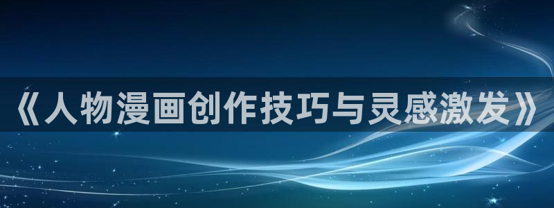 香蕉漫画免费漫画弹窗入口：《人物漫画创作技巧与灵感激发》