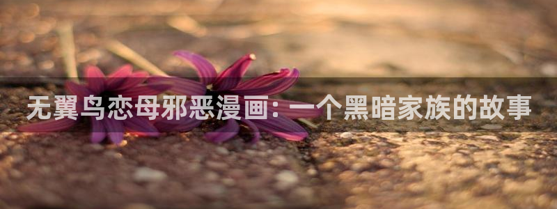 香蕉文化小说漫画更新：无翼鸟恋母邪恶漫画: 一个黑暗家族的故事