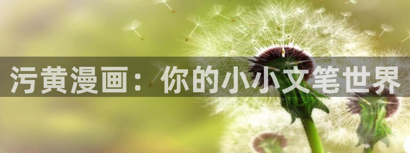 香蕉文化漫画书的下拉式阅读功能怎么开启：污黄漫画：你的小小文笔世界