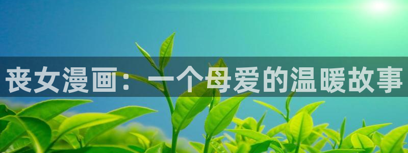 香蕉文化漫画首页登录入口：丧女漫画：一个母爱的温暖故事