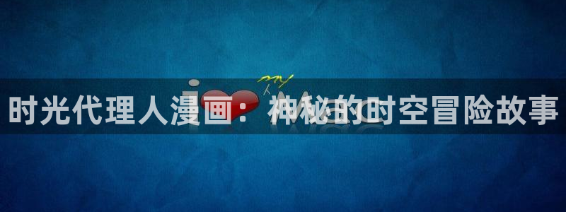 香蕉文化__小说漫画：时光代理人漫画：神秘的时空冒险故事