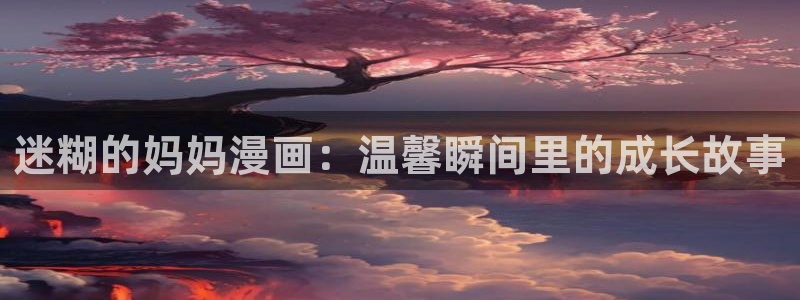 香蕉漫画无删减版在线观看：迷糊的妈妈漫画：温馨瞬间里的成长故事