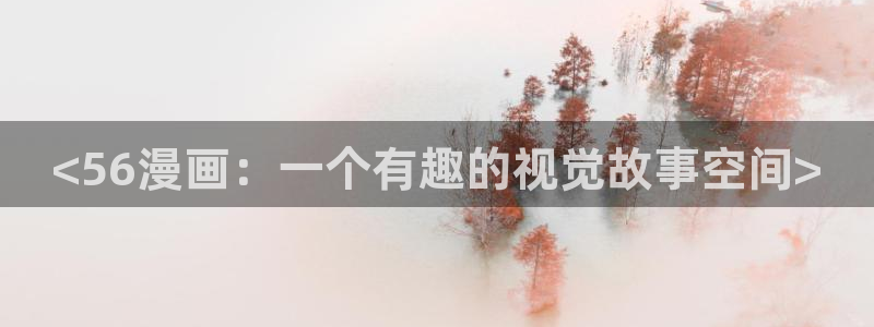 香蕉漫画免费漫画入口页面：<56漫画：一个有趣的视觉故事空间>