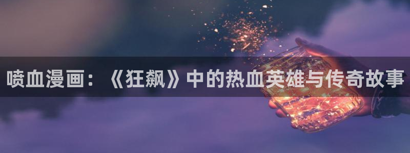 香蕉在线观看：喷血漫画：《狂飙》中的热血英雄与传奇故事