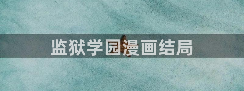香蕉漫画免费下载：监狱学园漫画结局