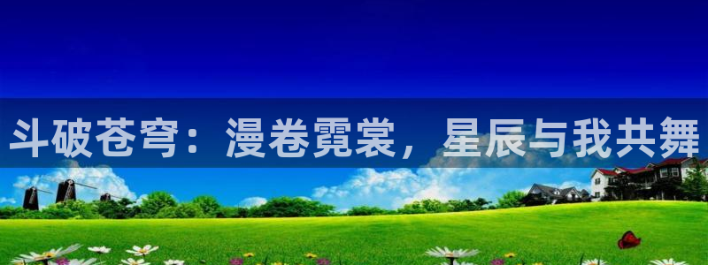 韩国香蕉漫画在线观看：斗破苍穹：漫卷霓裳，星辰与我共舞