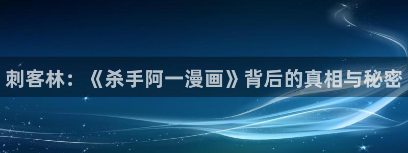 香蕉漫画免费阅读下拉式：刺客林：《杀手阿一漫画》背后的真相与秘密